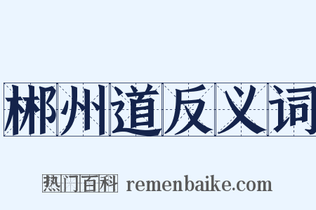郴州道反义词是什么意思的图片